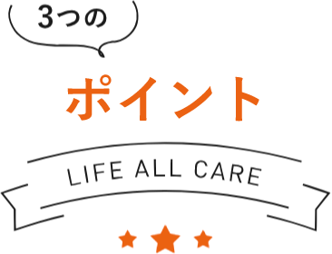 3つのポイント LIFE ALL CARE