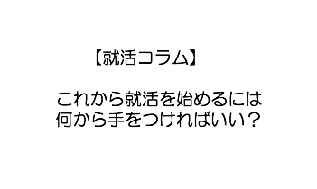 【就活コラム】これから就活を始めるには何から手をつければいい？