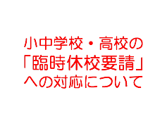 「小中学校・高校の臨時休校要請」への対応について