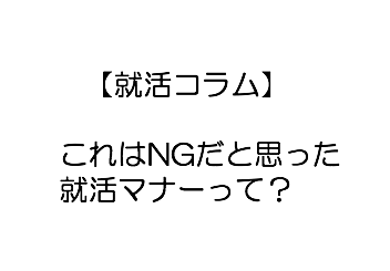 【就活コラム】これはNGだと思った就活マナーって？