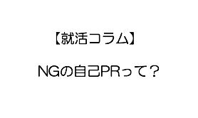 【就活コラム】NGの自己PRって？