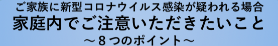 ご家族に「新型コロナウイルス感染」疑いがあった場合の注意について！